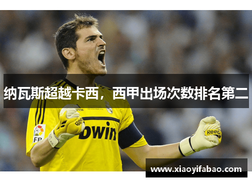 纳瓦斯超越卡西，西甲出场次数排名第二