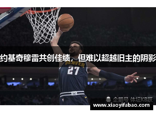 约基奇穆雷共创佳绩，但难以超越旧主的阴影