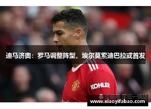 迪马济奥：罗马调整阵型，埃尔莫索迪巴拉或首发